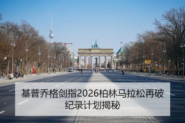 基普乔格剑指2026柏林马拉松再破纪录计划揭秘